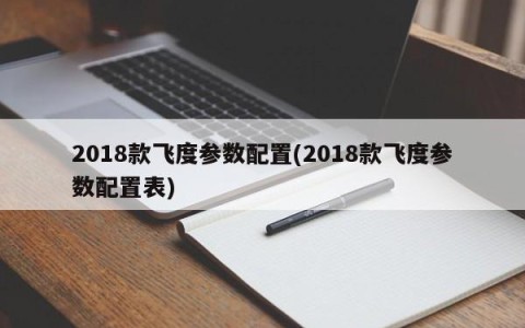 2018款飞度参数配置(2018款飞度参数配置表)